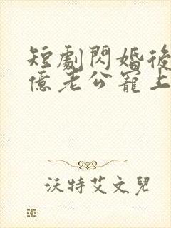 短剧闪婚后被千亿老公宠上天