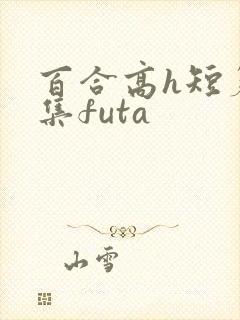 百合高h短篇合集futa