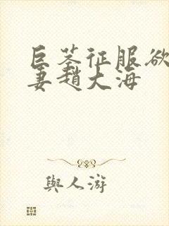 巨茎征服欲海人妻赵大海