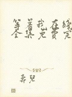 等着我在线观看全集免费完整版