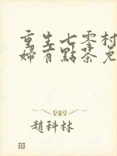 重生七零村姑媳妇有点茶免费阅读