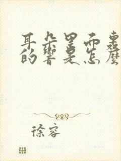 耳朵里面轰隆隆的响是怎么回事