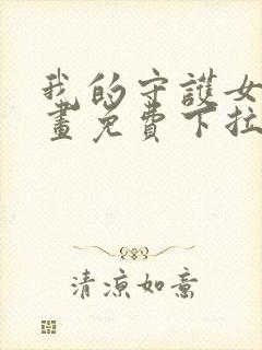 我的守护女友漫画免费下拉观看