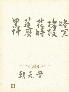 黑莲花攻略手册什么时候完结的封面