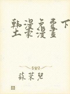 韩漫免费下拉式土豪漫画