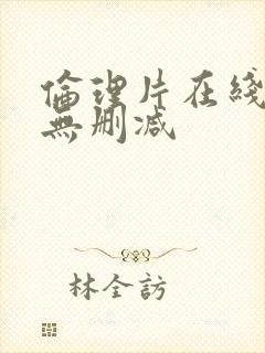 伦理片在线观看无删减