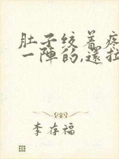 肚子绞着疼一阵一阵的,还拉肚子