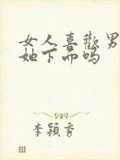 女人喜欢男人亲她下面吗