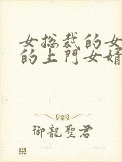 女总裁的女总裁的上门女婿