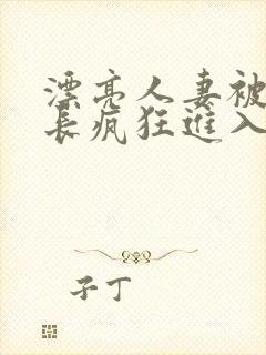 漂亮人妻被夫部长疯狂进入