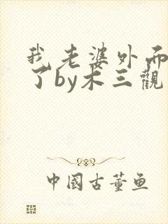 我老婆外面有狗了by木三观小说免费阅