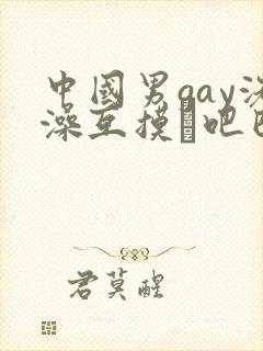 中国男gay洗澡互摸鳮吧巴