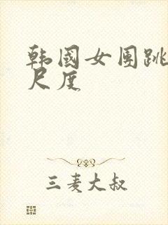 韩国女团跳舞大尺度