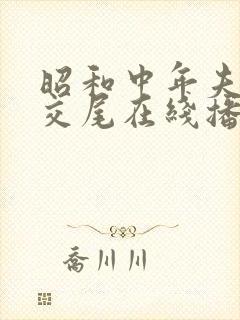 昭和中年夫妇の交尾在线播放