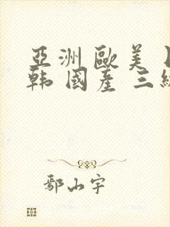 亚洲 欧美 日韩 国产 三级 中文字幕