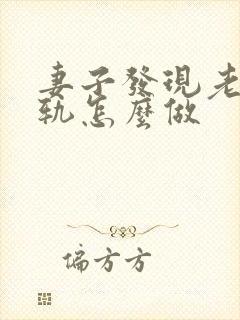 妻子发现老公出轨怎么做