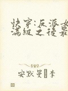 快穿:反派女主满级之后最新章节