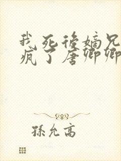 我死后嫡兄们都疯了唐卿卿全本