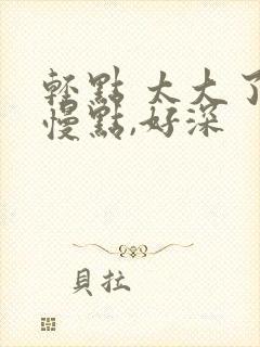 轻点 太大了,慢点,好深封面