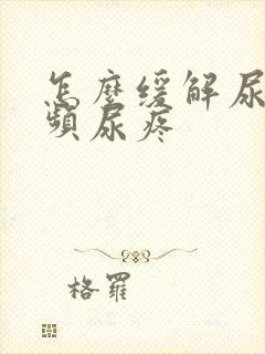 怎么缓解尿急尿频尿疼