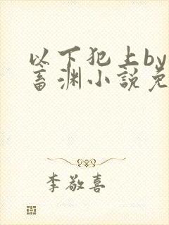 以下犯上by鬼畜渊小说免费阅读