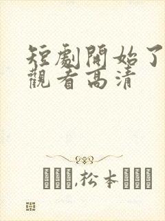 短剧开始了在线观看高清