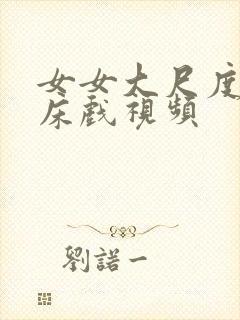 女女大尺度激情床戏视频