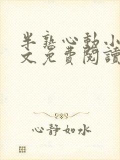 半熟心动小说全文免费阅读更新时间