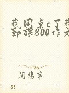 我同桌c了我一节课800作文