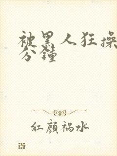 被黑人狂操30分钟