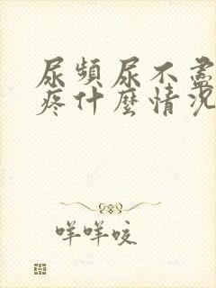 尿频尿不尽胸胀疼什么情况