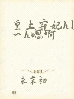 皇上宠妃h圆房～h嗯啊