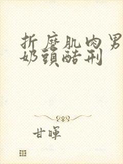 折磨肌肉男胸肌奶头酷刑