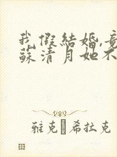 我假结婚,竟娶苏清月她不认 第二季短剧