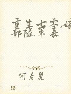 重生七零,嫁给部队军长