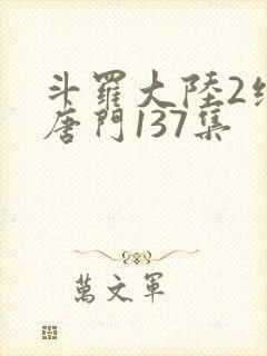 斗罗大陆2绝世唐门137集