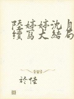 陆婷婷沈月番外续写大结局