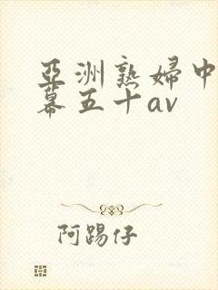 亚洲熟妇中文字幕五十av