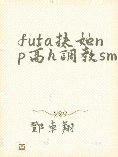futa扶她np高h调教smabo封面