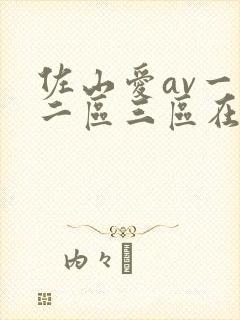 佐山爱av一区二区三区在线播放