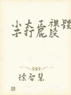 小太正裸体脱裤子打屁股