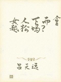 女人下面会越来越松吗?