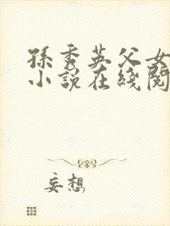 孙秀英父女情缘小说在线阅读