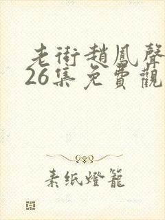 老街赵凤声短剧26集免费观看封面