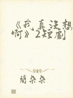 《我真没想重生啊》2短剧