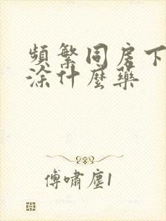 频繁同房下面疼涂什么药