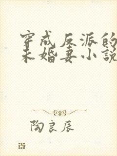 穿成反派的作死未婚妻小说