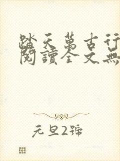 踏天万古行免费阅读全文无弹窗