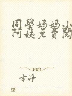 同学妈妈小说李阿姨免费阅读