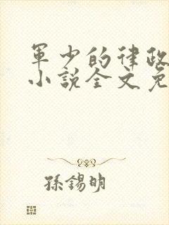 军少的律政娇妻小说全文免费阅读